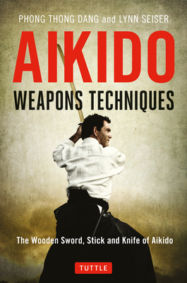 Aikido Weapons Techniques: The Wooden Sword, Stick and Knife of Aikido - Dang, Phong Thong, and Seiser, Lynn