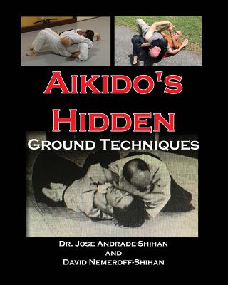 Aikido's Hidden Ground Techniques (Full Color Version) - Nemeroff, David B, and Andrade, Jose