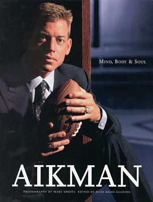 Aikman: Mind, Body, and Soul - Aikman, Troy, and Serota, Marc (Photographer), and Krige Glading, Elise (Editor)