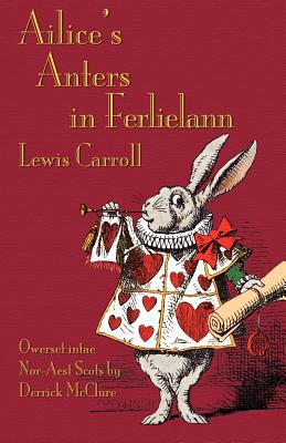 Ailice's Anters in Ferlielann: Alice's Adventures in Wonderland in North-East Scots (Doric) - Carroll, Lewis, and Tenniel, John, Sir (Illustrator), and McClure, Derrick, Professor (Translated by)