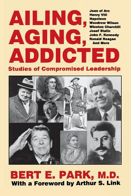 Ailing, Aging, Addicted: Studies of Compromised Leadership - Park, Bert E, MD