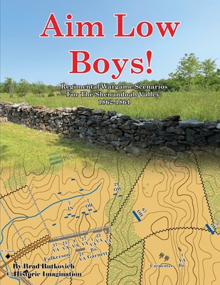Aim Low Boys!: Regimental Wargame Scenarios in the Shenandoah Valley: 1862-1864 - Butkovich, Brad