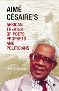 Aime Cesaire's African Theater: Of Poets, Prophets and Politicians
