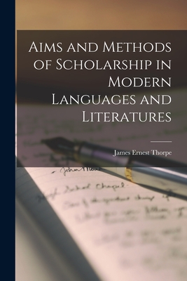 Aims and Methods of Scholarship in Modern Languages and Literatures - Thorpe, James Ernest