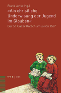 Ain Christliche Underwisung Der Jugend Im Glouben: Der St. Galler Katechismus Von 1527
