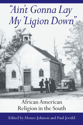 Ain't Gonna Lay My 'Ligion Down: African American Religion in the South - Johnson, Alonzo (Editor), and Jersild, Paul (Editor)