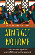 Ain't Got No Home: America's Great Migrations and the Making of an Interracial Left