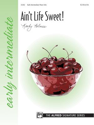 Ain't Life Sweet!: Sheet - Holmes, Kathy (Composer)