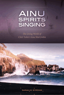 Ainu Spirits Singing: The Living World of Chiri Yukie's 'Ainu Shin'Yoshu'
