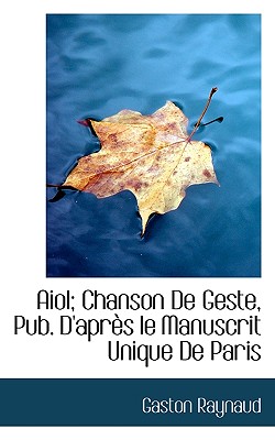 Aiol; Chanson de Geste, Pub. D'Apres Le Manuscrit Unique de Paris - Raynaud, Gaston