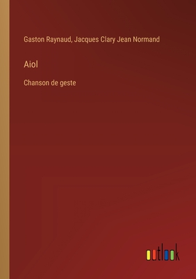 Aiol: Chanson de geste - Raynaud, Gaston, and Normand, Jacques Clary Jean