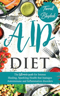 AIP Diet: The Ultimate Guide For Intense Healing, Sparkling Health That Manages Autoimmune And Inflammation Disorders - Blaylock, Terrell
