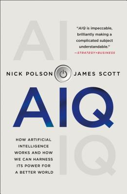 Aiq: How Artificial Intelligence Works and How We Can Harness Its Power for a Better World - Polson, Nick, and Scott, James