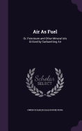 Air As Fuel: Or, Petroleum and Other Mineral Iols Utilized by Carburetting Air