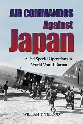 Air Commandos Against Japan: Allied Special Operations in World War II Burma - Y'Blood, William T