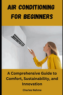 Air Conditioning for Beginners: A Comprehensive Guide to Comfort, Sustainability, and Innovation