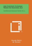 Air-Coupled Flexural Waves in Floating Ice: Geophysical Research Papers, No. 6