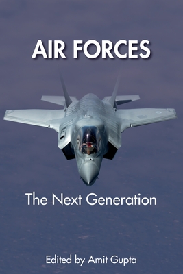 Air Forces: The Next Generation - Gupta, Amit (Contributions by), and Joshi, Sharad (Contributions by), and Alegi, Gregory, Dr. (Contributions by)