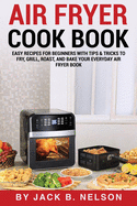 Air Fryer Cook Book: Easy Recipes for Beginners with Tips & Tricks to Fry, Grill, Roast, and Bake Your Everyday Air Fryer Book