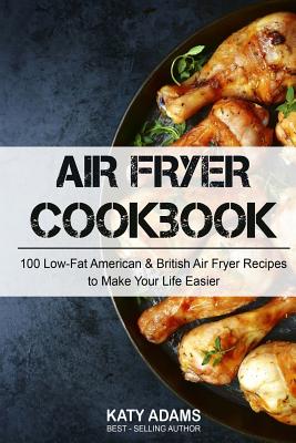 Air Fryer Cookbook: 100 Low-Fat American & British Air Fryer Recipes to Make You - Adams, MS Katy