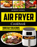 Air Fryer Cookbook: 1000 Day Delicious, Quick & Easy Air Fryer Recipes for Everyone: Easy Air Fryer Cookbook for Beginners: Healthy Air Fryer Cookbook: Hot Air Fryer Cookbook: Air Fryer Oven Cookbook
