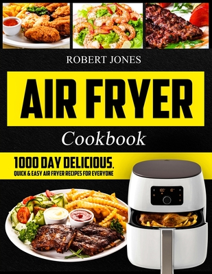 Air Fryer Cookbook: 1000 Day Delicious, Quick & Easy Air Fryer Recipes for Everyone: Easy Air Fryer Cookbook for Beginners: Healthy Air Fryer Cookbook: Hot Air Fryer Cookbook: Air Fryer Oven Cookbook - Jones, Robert