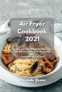 Air Fryer Cookbook 2021: Healthy and Easy Recipes for Beginners. Tips & Tricks to Fry, Grill, Roast, and Bake. Your Everyday Air Fryer Book.