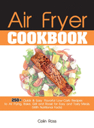 Air Fryer Cookbook: 250+ Quick & Easy, Flavorful Low-Carb Recipes to Air Frying, Bake, Grill and Roast for Easy and Tasty Meals. (With Nutritional Facts). (June 2021 Edition)