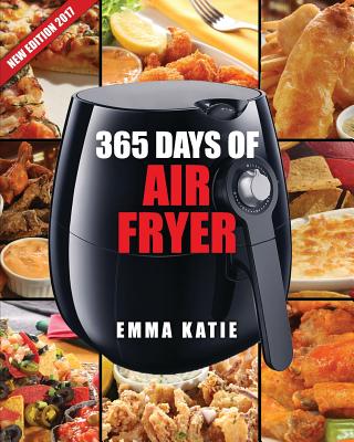 Air Fryer Cookbook: 365 Days of Air Fryer Cookbook - 365 Healthy, Quick and Easy Recipes to Fry, Bake, Grill, and Roast with Air Fryer (Everything Complete Air Fryer Book, Vegan, Paleo, Pot, Meals) - Katie, Emma