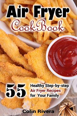 Air Fryer Cookbook: 55 Healthy Step-by-step Air Fryer Recipes For your Family - Rivera, Colin