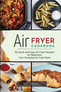 Air Fryer Cookbook: 85 Quick and Easy Air Fryer Recipes for Beginners Your Everyday Air Fryer Book.
