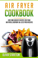 Air Fryer Cookbook: Easy and Healthy Recipes for Your Air Fryer; Everyday Oil-Less Fryer Recipes