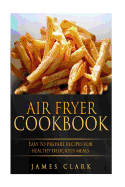 Air Fryer Cookbook: Easy to Prepare Recipes for Healthy Delicious Meals