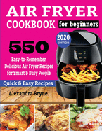Air Fryer Cookbook for Beginners: 550 Easy-to-Remember Delicious Air Fryer Recipes for Smart and Busy People