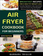 Air Fryer Cookbook For Beginners: Breakfast Recipes For A Healthy Weight Loss (Includes Alphabetic Index, Nutritional Facts and Some Low Carb Recipes)