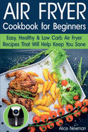 Air Fryer Cookbook for Beginners: Easy, Healthy & Low Carb Recipes That Will Help Keep You Sane