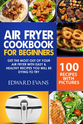 Air Fryer Cookbook for Beginners: Get the Most Out of Your Air Fryer with Easy & Healthy Recipes You Will Be Dying to Try - Evans, Edward