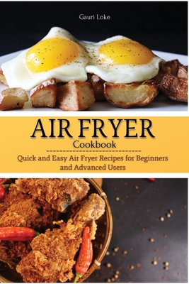 Air Fryer Cookbook: Quick and Easy Air Fryer Recipes for Beginners and Advanced Users - Loke, Gauri
