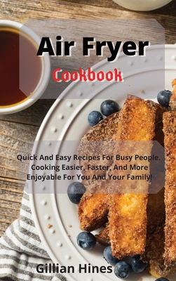 Air Fryer Cookbook: Quick And Easy Recipes For Busy People. Cooking Easier, Faster, And More Enjoyable For You And Your Family! - Hines, Gillian