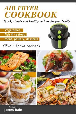 Air Fryer Cookbook: Quick, simple and healthy recipes for your family (Vegetables, fish & seafood, meat, poultry, desserts) (Plus 9 bonus recipes) - Dale, James