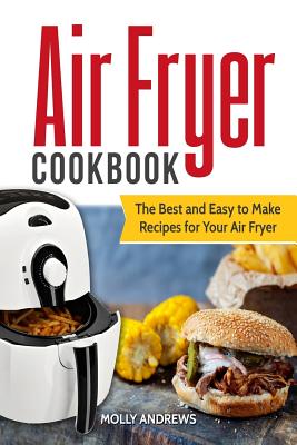 Air Fryer Cookbook: The Best and Easy to Make Recipes for Your Air Fryer - Andrews, Molly