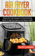 Air Fryer Cookbook: Yummy Air-Fryer Recipes For Quick And Easy Meals To Help You Improve Your Body's Health