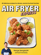 Air Fryer Express: 60 delicious recipes for dinners, snacks & school lunches