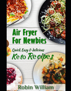 Air Fryer For Newbies: The Ultimate Guide to Mastery with Quick, Easy and Delicious Air Fryer Recipes Including Keto Bread, Pasta and Dessert Recipes