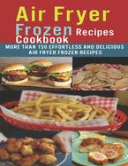Air Fryer Frozen Recipes Cookbook: More than 150 effortless and delicious air fryer frozen recipes