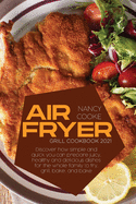 Air Fryer Grill Cookbook 2021: Discover How Simple and Quick You Can Prepare Juicy, Healthy And Delicious Dishes For The Whole Family To Fry, Grill, Bake, and Bake