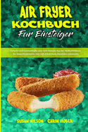 Air Fryer Kochbuch F?r Einsteiger: Einfache Und Schmackhafte Low-Carb-Rezepte Aus Der Hei?luftfritteuse Zur Gewichtsabnahme Und Zum Erhalt Eines Gesunden Lebensstils (Air Fryer Beginner's Cookbook) (German Version)