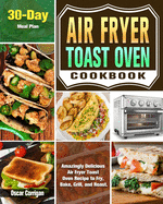 Air Fryer Toast Oven Cookbook: Amazingly Delicious Air Fryer Toast Oven Recipe to Fry, Bake, Grill, and Roast. ( 30-Day Meal Plan )