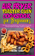 Air Fryer Toaster Oven Cookbook for Beginners: 50 Crispy, Quick and Delicious Air Fryer Toaster Oven Recipes for Smart People On a Budget - Anyone Can Cook