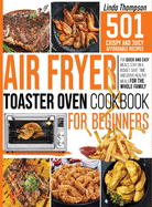 Air Fryer Toaster Oven Cookbook for Beginners: 501 Crispy and Juicy Affordable Recipes for Quick and Easy Meals. Stay on a Budget, Save Time and Serve Healthy Meals for the Whole Family